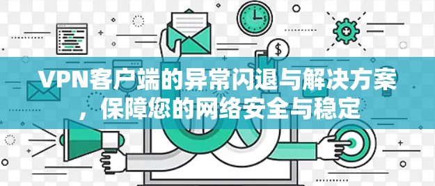 VPN客户端的异常闪退与解决方案，保障您的网络安全与稳定