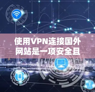 使用VPN连接国外网站是一项安全且必要的任务，以下是一个清晰的步骤指南