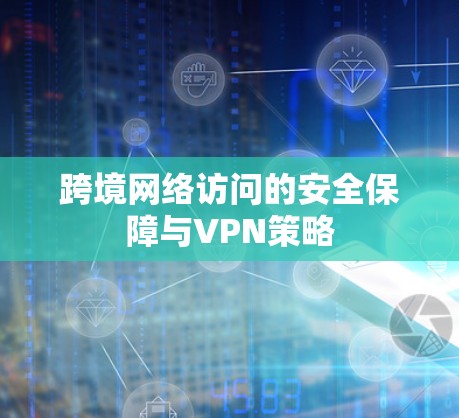 跨境网络访问的安全保障与VPN策略