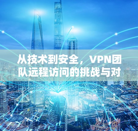 从技术到安全，VPN团队远程访问的挑战与对策