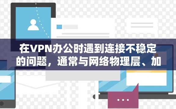 在VPN办公时遇到连接不稳定的问题，通常与网络物理层、加密层、路由器网络连接以及网络管理等问题有关。以下是一些可能的解决方案