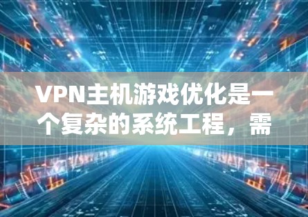 VPN主机游戏优化是一个复杂的系统工程，需要综合考虑多个方面来确保数据安全。以下是一些关键步骤和注意事项，帮助您优化VPN主机游戏