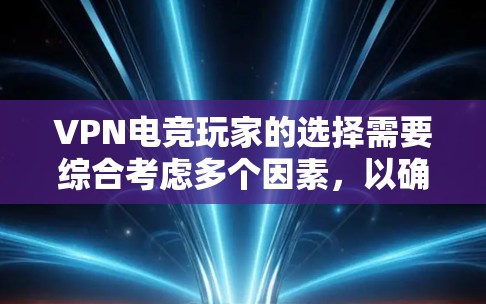 VPN电竞玩家的选择需要综合考虑多个因素,以确保游戏体验的稳定和安全性。以下是一些常见的选择方向和建议 VPN电竞玩家的选择需要综合考虑多个因素,以确保游戏体验的稳定和安全性。以下是一些常见的选择方向和建议