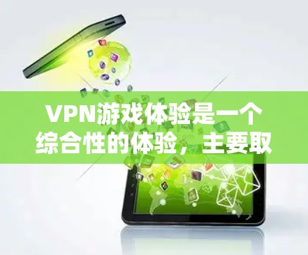 VPN游戏体验是一个综合性的体验,主要取决于以下几个因素 VPN游戏体验是一个综合性的体验,主要取决于以下几个因素