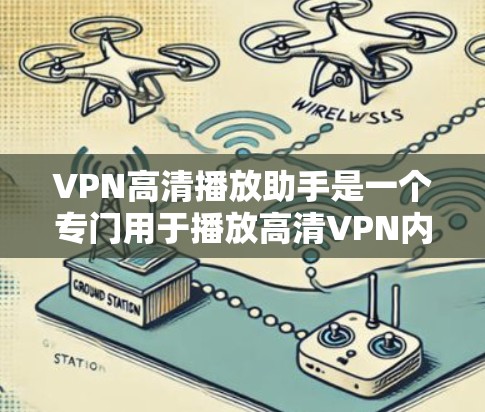 VPN高清播放助手是一个专门用于播放高清VPN内容的软件或应用程序。以下是一些常见的VPN高清播放助手推荐