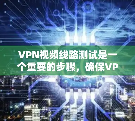 VPN视频线路测试是一个重要的步骤,确保VPN设备能够安全地提供视频流服务。以下是一步步的指南 VPN视频线路测试是一个重要的步骤,确保VPN设备能够安全地提供视频流服务。以下是一步步的指南