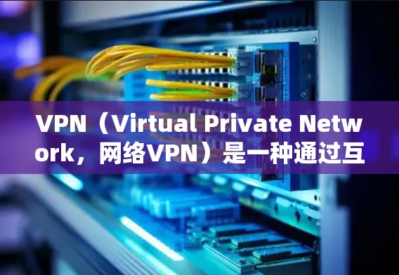 VPN（Virtual Private Network，网络VPN）是一种通过互联网实现身份验证和访问控制的技术，用于在未经公开网络连接的环境中访问真实网络。以下是几种常用的VPN资料查询工具