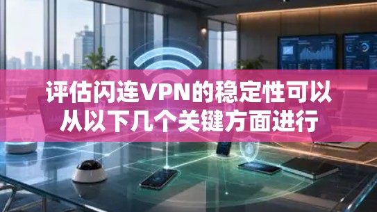 评估闪连VPN的稳定性可以从以下几个关键方面进行