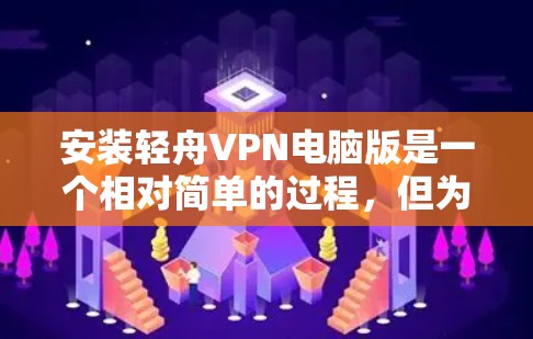 安装轻舟VPN电脑版是一个相对简单的过程，但为了确保安全，建议按照以下步骤操作
