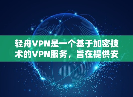 轻舟VPN是一个基于加密技术的VPN服务，旨在提供安全、流畅和友好的用户体验。以下是对轻舟VPN的分析和总结