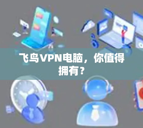 飞鸟VPN电脑，你值得拥有？
