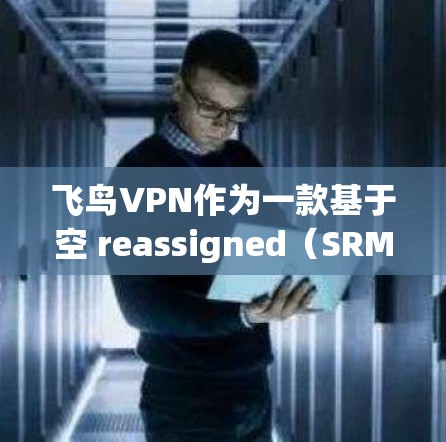 飞鸟VPN作为一款基于空 reassigned（SRM）模式的VPN工具，以其稳定性和高效的性能受到用户的好评。以下是对飞鸟VPN性能的分析