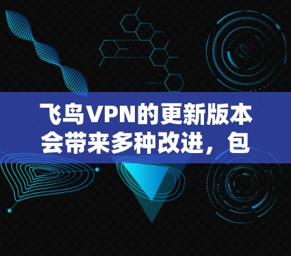 飞鸟VPN的更新版本会带来多种改进，包括增强的安全性、功能的新颖性以及更流畅的使用体验。以下是飞鸟VPN最新版本的一些关键信息和改进方向