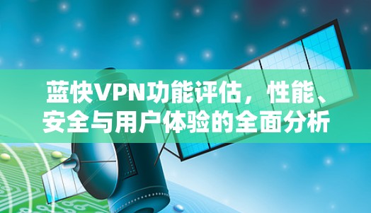 蓝快VPN功能评估，性能、安全与用户体验的全面分析