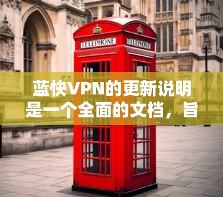 蓝快VPN的更新说明是一个全面的文档，旨在帮助用户了解软件的最新动态、修复问题以及新功能。以下是根据提供的信息整理出的更新说明，供用户参考