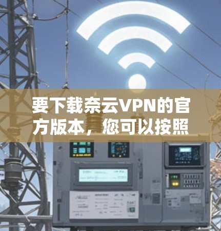 要下载奈云VPN的官方版本，您可以按照以下步骤操作