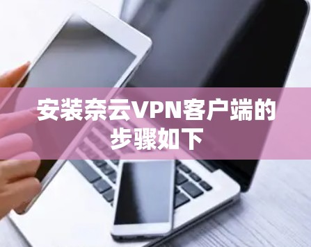 安装奈云VPN客户端的步骤如下