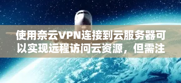 使用奈云VPN连接到云服务器可以实现远程访问云资源，但需注意以下几点