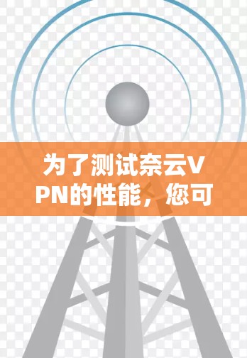 为了测试奈云VPN的性能，您可以按照以下步骤进行优化