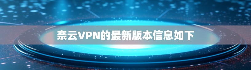奈云VPN的最新版本信息如下
