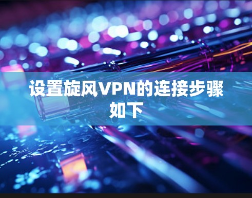 设置旋风VPN的连接步骤如下
