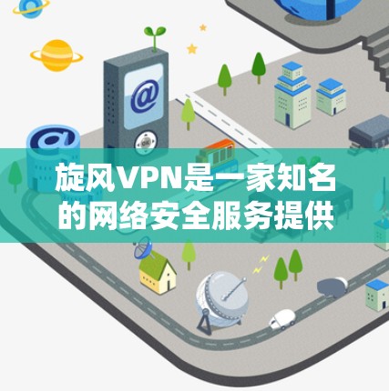 旋风VPN是一家知名的网络安全服务提供商，专注于提供安全、可靠和高效的VPN解决方案。以下是对旋风VPN功能的评测