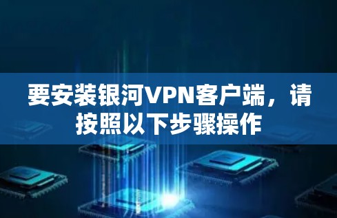 要安装银河VPN客户端，请按照以下步骤操作