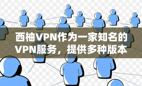 西柚VPN作为一家知名的VPN服务，提供多种版本，包括免费版和付费版。如果你正在寻找最新版本的客户端，可以参考以下步骤来获取信息