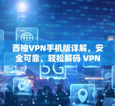 西柚VPN手机版详解，安全可靠，轻松解码 VPN 问题