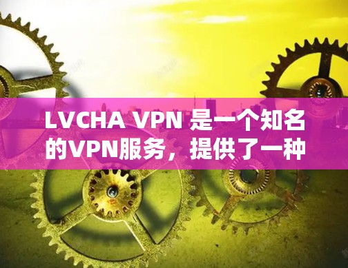 LVCHA VPN 是一个知名的VPN服务,提供了一种安全、高效、易用的网络连接体验。它基于LVCHA协议,旨在为用户提供一个安全、可靠的网络连接解决方案 LVCHA VPN 是一个知名的VPN服务,提供了一种安全、高效、易用的网络连接体验。它基于LVCHA协议,旨在为用户提供一个安全、可靠的网络连接解决方案