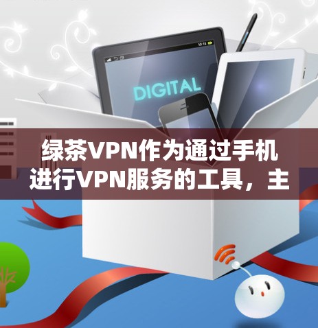 绿茶VPN作为通过手机进行VPN服务的工具，主要涉及以下几个方面