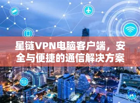 星链VPN电脑客户端，安全与便捷的通信解决方案
