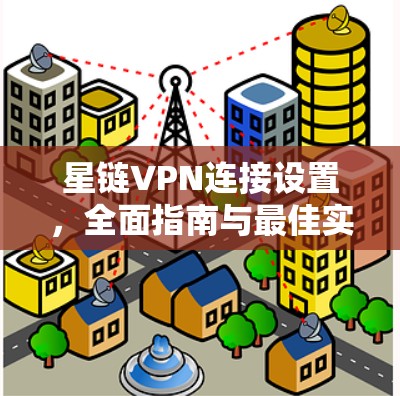 星链VPN连接设置，全面指南与最佳实践
