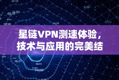 星链VPN测速体验，技术与应用的完美结合