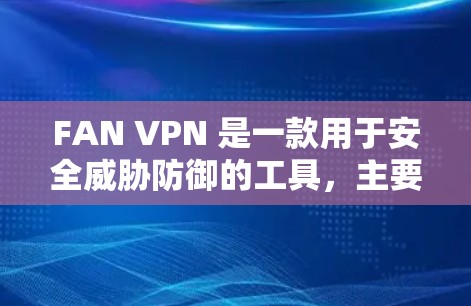 FAN VPN 是一款用于安全威胁防御的工具，主要用于隔离或限制网络上的攻击目标。它通过网络过滤、流量控制和威胁检测等功能，帮助用户构建安全的网络环境。以下是对 FAN VPN 功能的评测