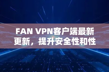 FAN VPN客户端最新更新，提升安全性和性能的全新功能