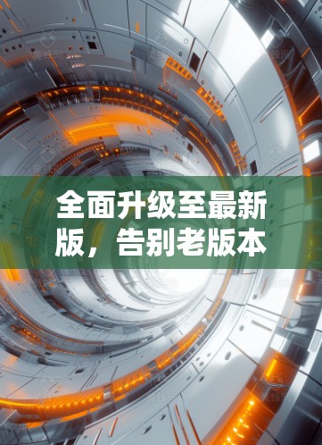 全面升级至最新版，告别老版本的烦恼！