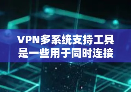 VPN多系统支持工具是一些用于同时连接多个设备或服务的网络VPN工具，旨在提供灵活的网络加密解决方案。以下是对这些工具的详细分析