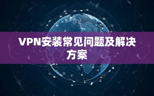 VPN安装常见问题及解决方案