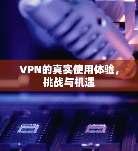 VPN的真实使用体验，挑战与机遇