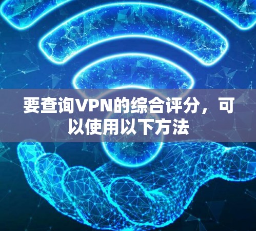 要查询VPN的综合评分，可以使用以下方法