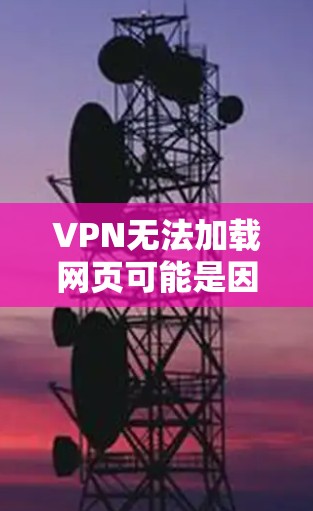 VPN无法加载网页可能是因为多个原因造成的，以下是一些常见的解决方法