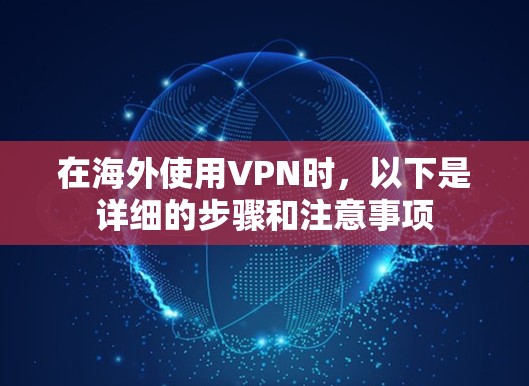 在海外使用VPN时，以下是详细的步骤和注意事项