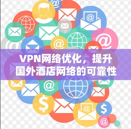 VPN网络优化，提升国外酒店网络的可靠性