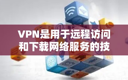 VPN是用于远程访问和下载网络服务的技术，通过加密来保护数据的安全性。以下是对VPN如何帮助用户访问中国的互联网的详细说明