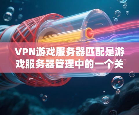 VPN游戏服务器匹配是游戏服务器管理中的一个关键问题，它确保了游戏的服务器配置符合游戏的要求，同时也能为玩家提供一个安全的环境。以下是通过常见方法进行VPN游戏服务器匹配的步骤和建议