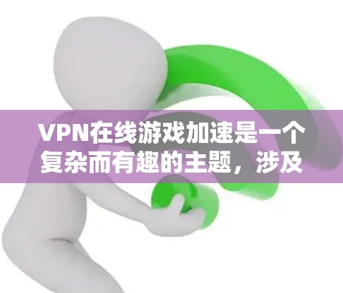 VPN在线游戏加速是一个复杂而有趣的主题，涉及多个技术领域和概念。以下是一个分步骤的解答，帮助您更好地理解这一问题
