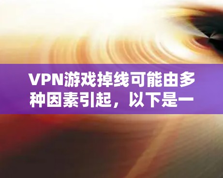 VPN游戏掉线可能由多种因素引起，以下是一些常用的解决方法