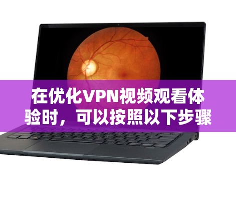 在优化VPN视频观看体验时，可以按照以下步骤进行调整，综合考虑多方面的因素