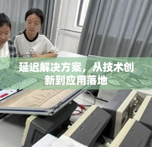 延迟解决方案,从技术创新到应用落地 延迟解决方案,从技术创新到应用落地